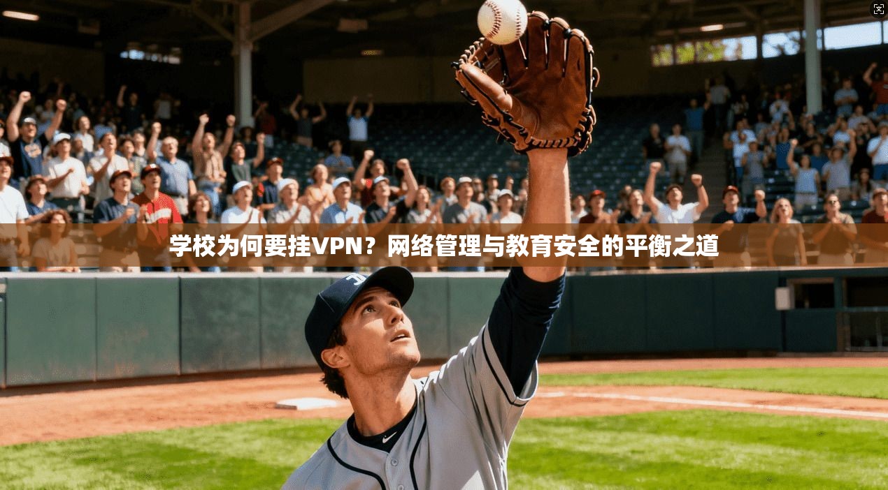 学校为何要挂VPN?网络管理与教育安全的平衡之道 学校为何要挂VPN?网络管理与教育安全的平衡之道
