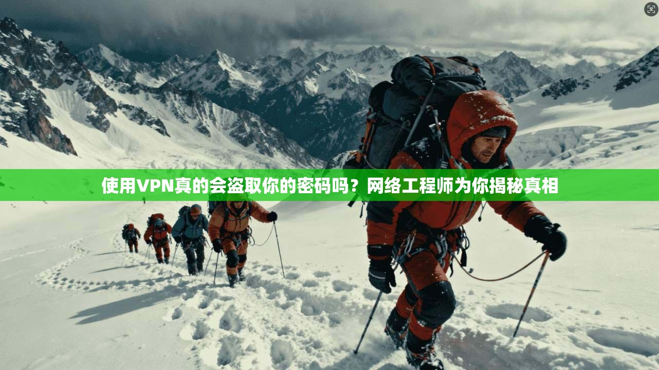 使用VPN真的会盗取你的密码吗?网络工程师为你揭秘真相 使用VPN真的会盗取你的密码吗?网络工程师为你揭秘真相