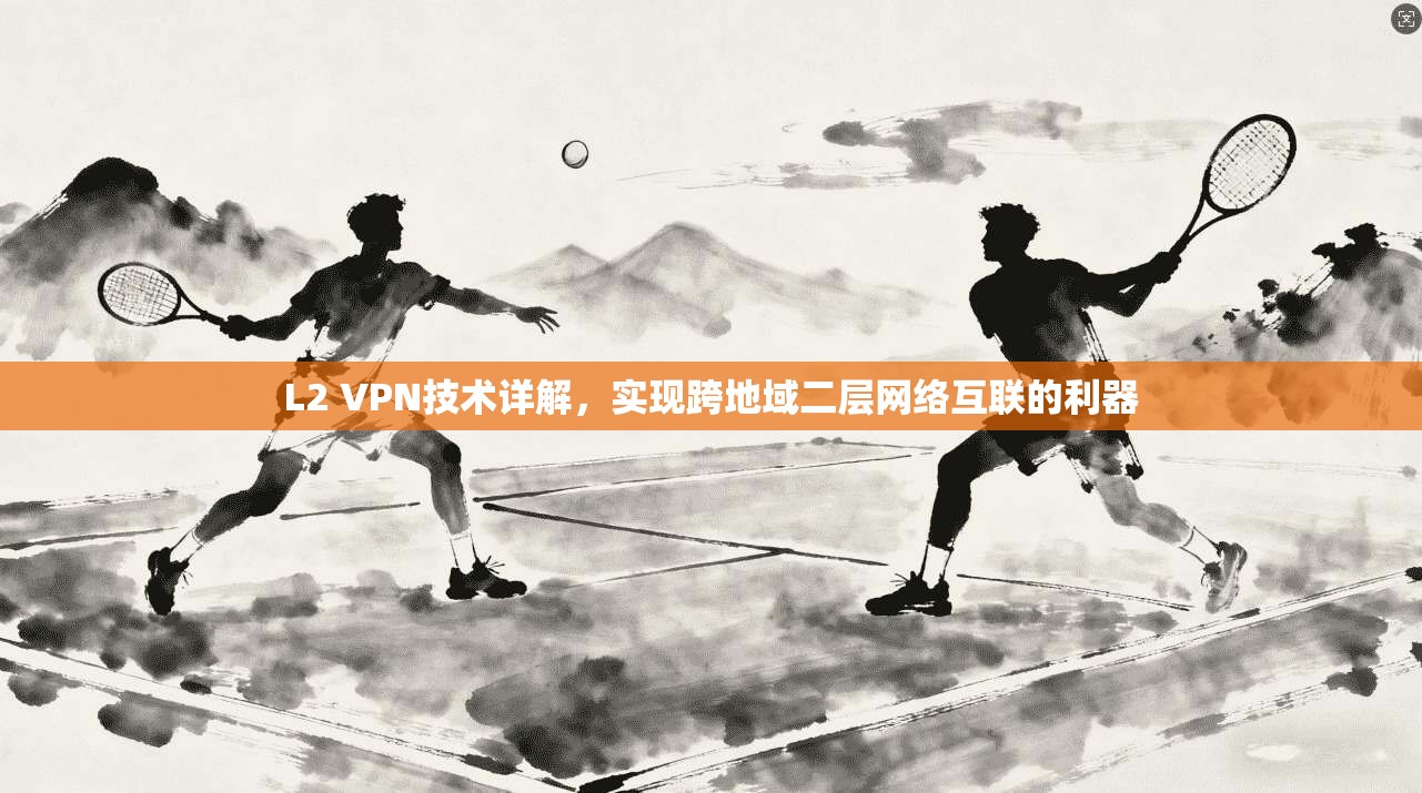 L2 VPN技术详解,实现跨地域二层网络互联的利器 L2 VPN技术详解,实现跨地域二层网络互联的利器