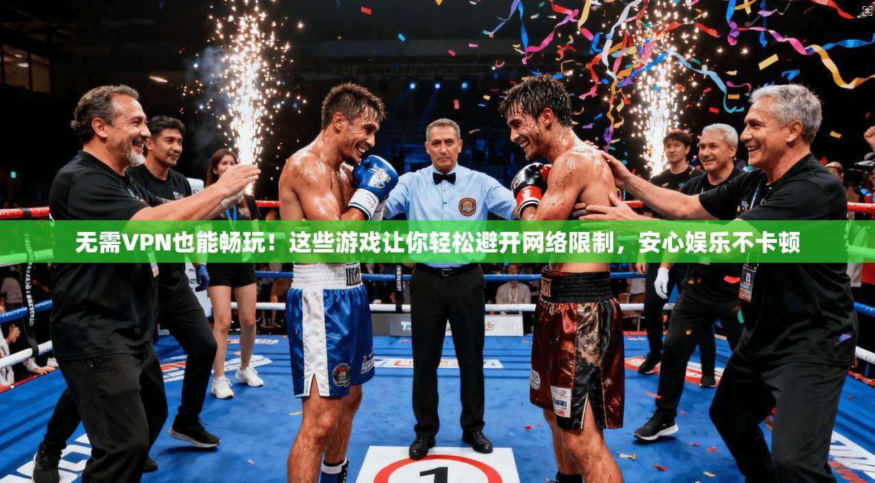 无需VPN也能畅玩!这些游戏让你轻松避开网络限制,安心娱乐不卡顿 无需VPN也能畅玩!这些游戏让你轻松避开网络限制,安心娱乐不卡顿