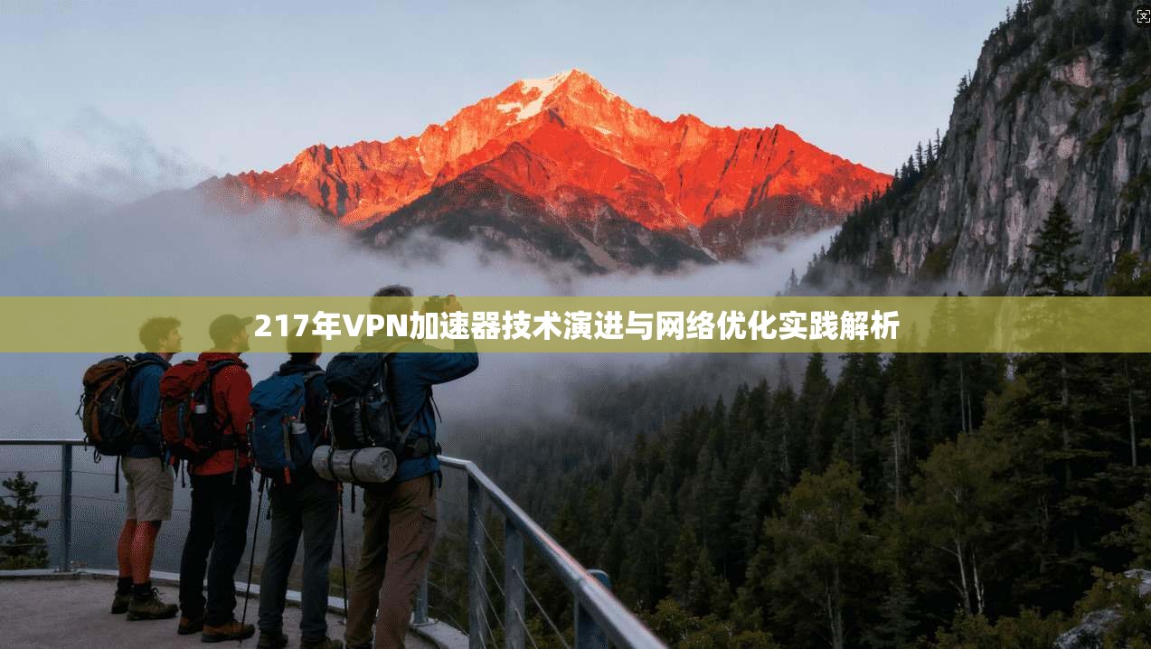 217年VPN加速器技术演进与网络优化实践解析
