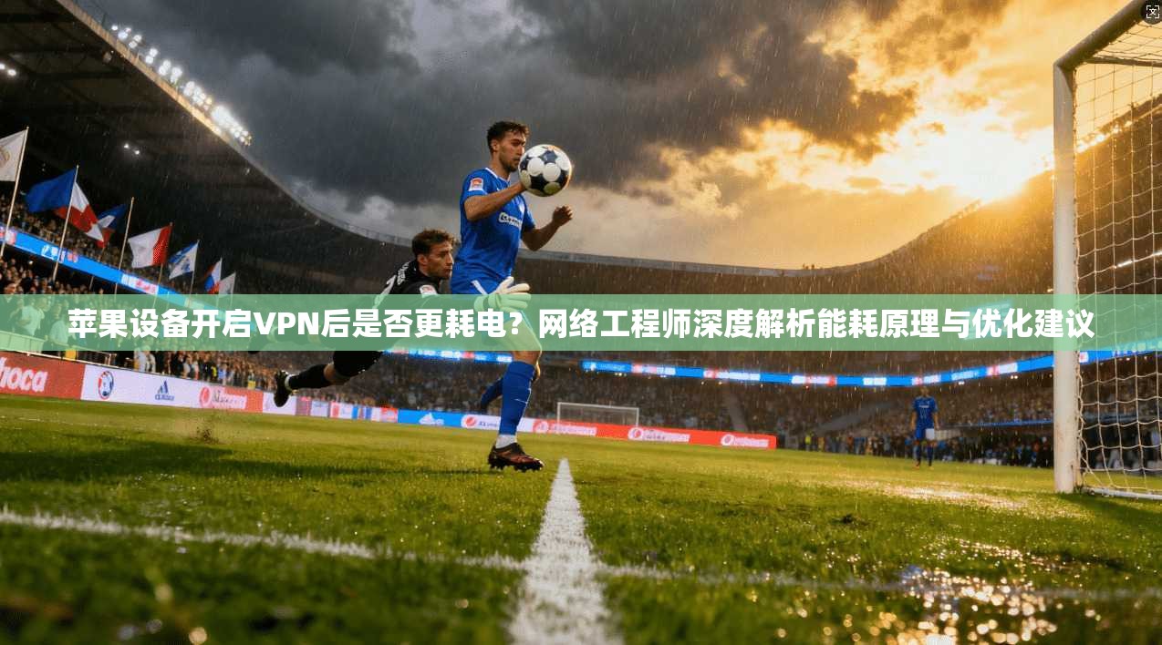 苹果设备开启VPN后是否更耗电?网络工程师深度解析能耗原理与优化建议 苹果设备开启VPN后是否更耗电?网络工程师深度解析能耗原理与优化建议