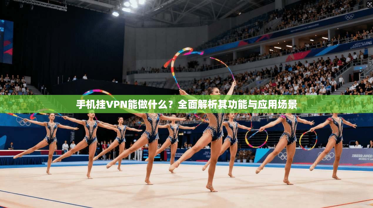 手机挂VPN能做什么？全面解析其功能与应用场景