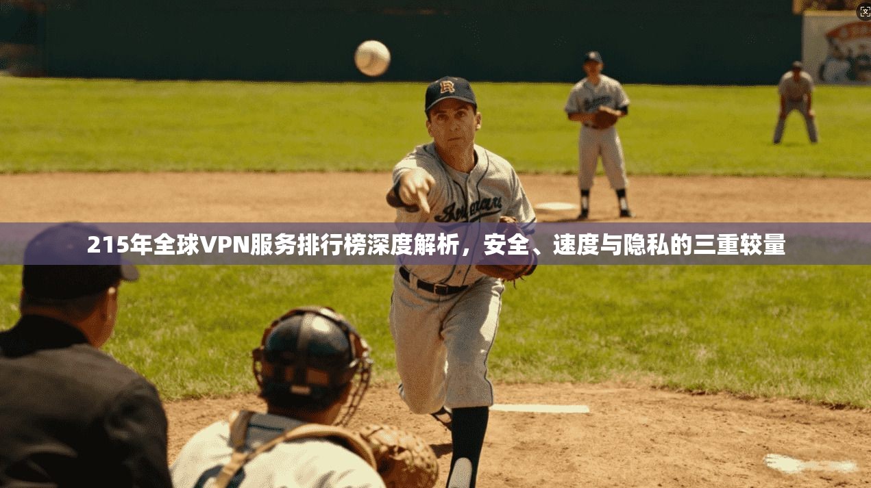 215年全球VPN服务排行榜深度解析,安全、速度与隐私的三重较量 215年全球VPN服务排行榜深度解析,安全、速度与隐私的三重较量