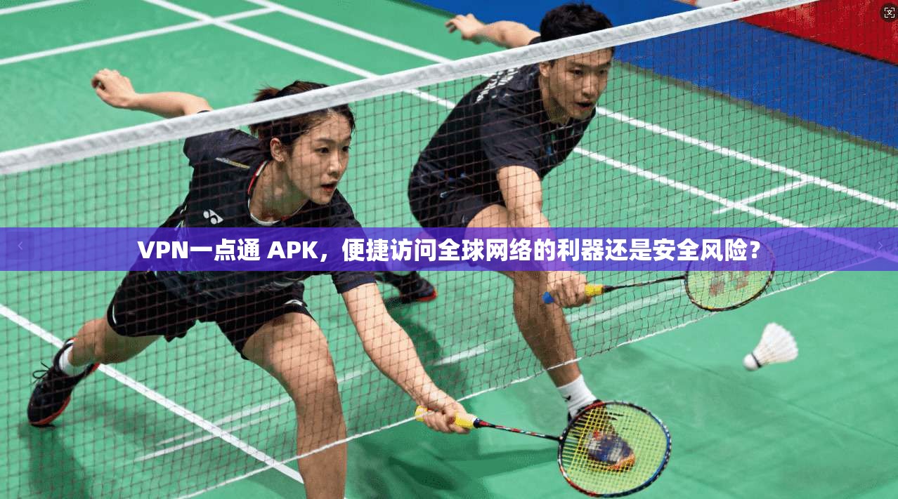 VPN一点通 APK,便捷访问全球网络的利器还是安全风险? VPN一点通 APK,便捷访问全球网络的利器还是安全风险?