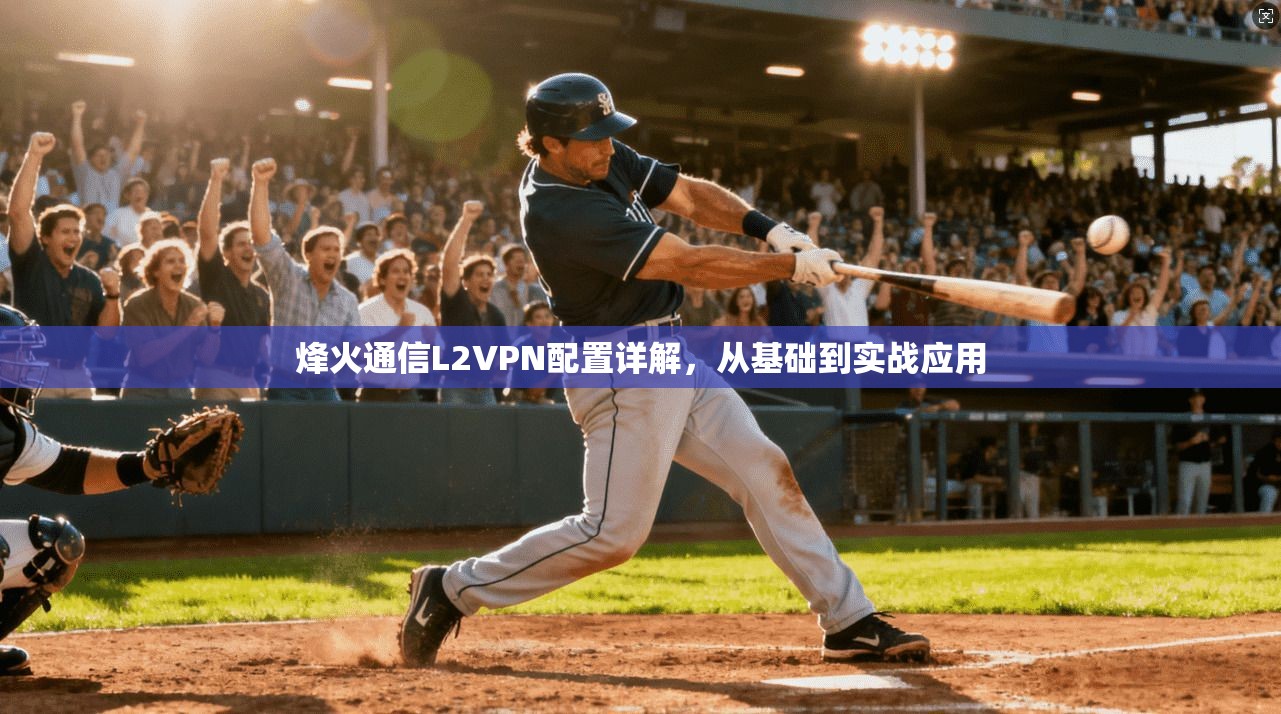 烽火通信L2VPN配置详解,从基础到实战应用 烽火通信L2VPN配置详解,从基础到实战应用