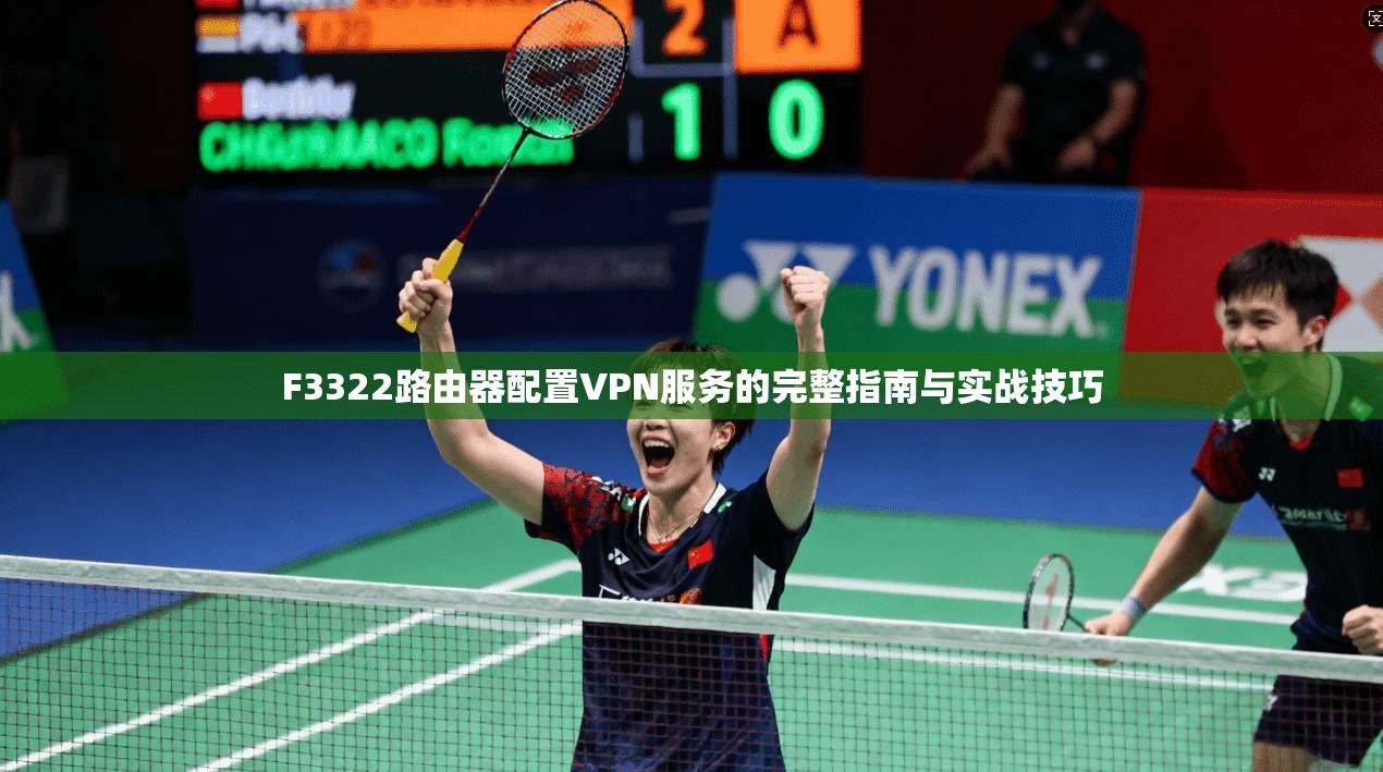 F3322路由器配置VPN服务的完整指南与实战技巧 F3322路由器配置VPN服务的完整指南与实战技巧