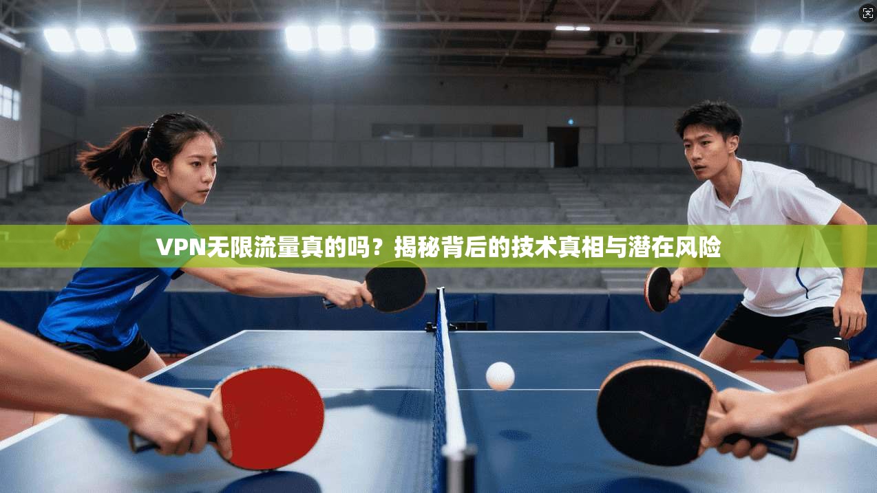 VPN无限流量真的吗？揭秘背后的技术真相与潜在风险