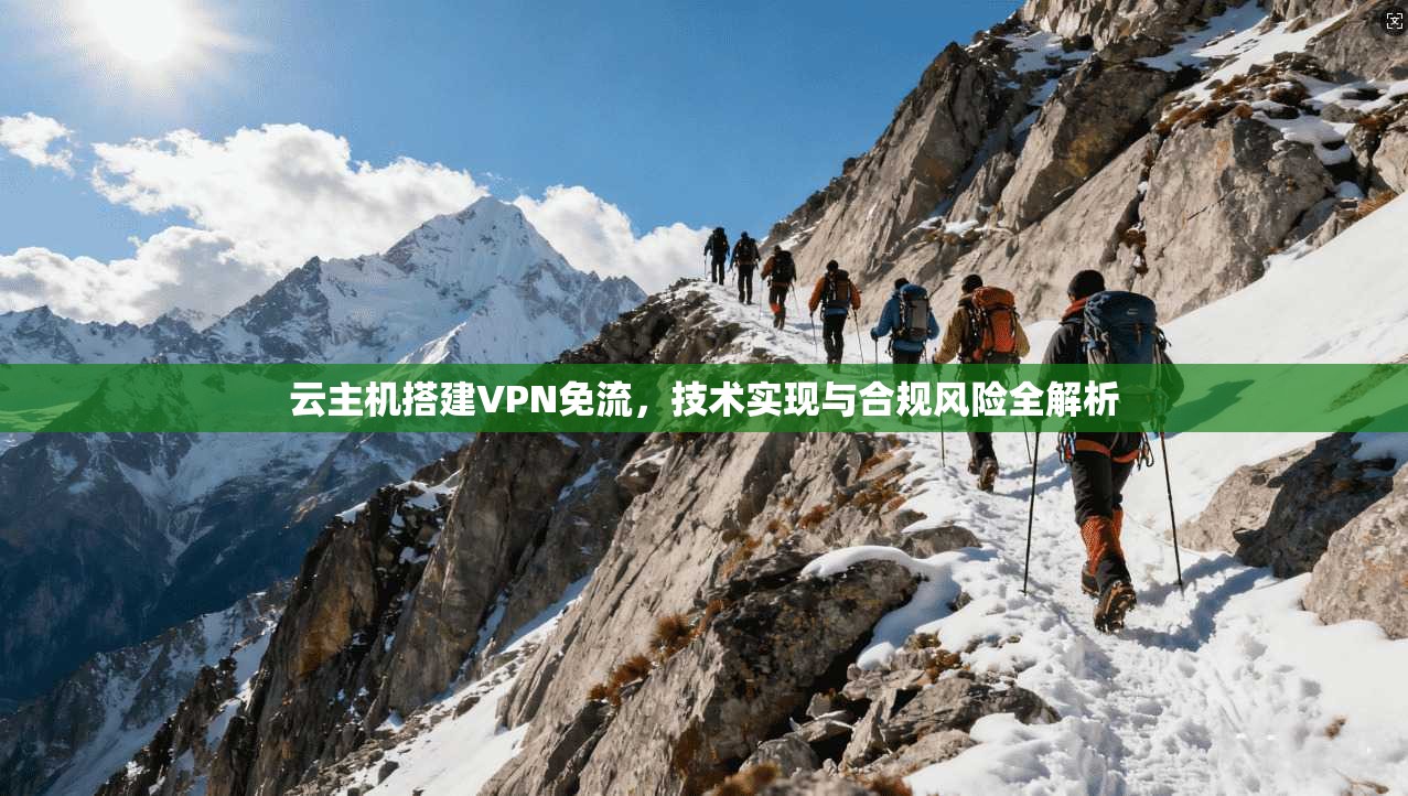 云主机搭建VPN免流,技术实现与合规风险全解析 云主机搭建VPN免流,技术实现与合规风险全解析