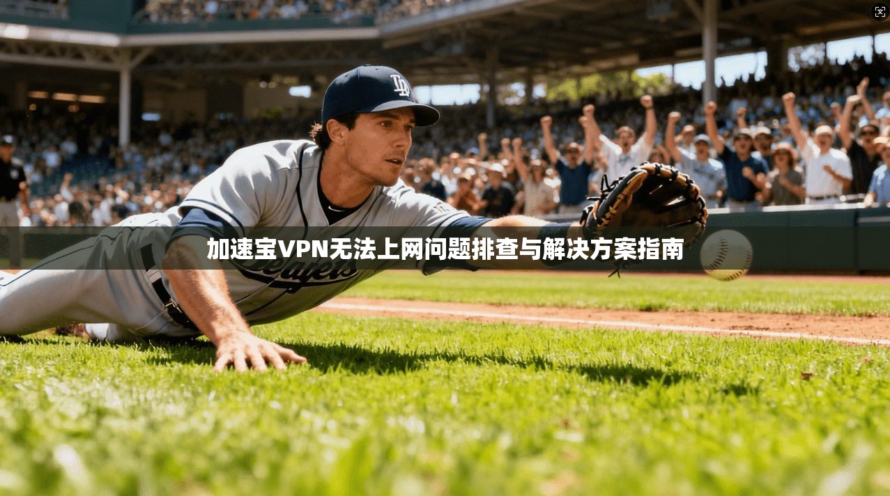 加速宝VPN无法上网问题排查与解决方案指南 加速宝VPN无法上网问题排查与解决方案指南
