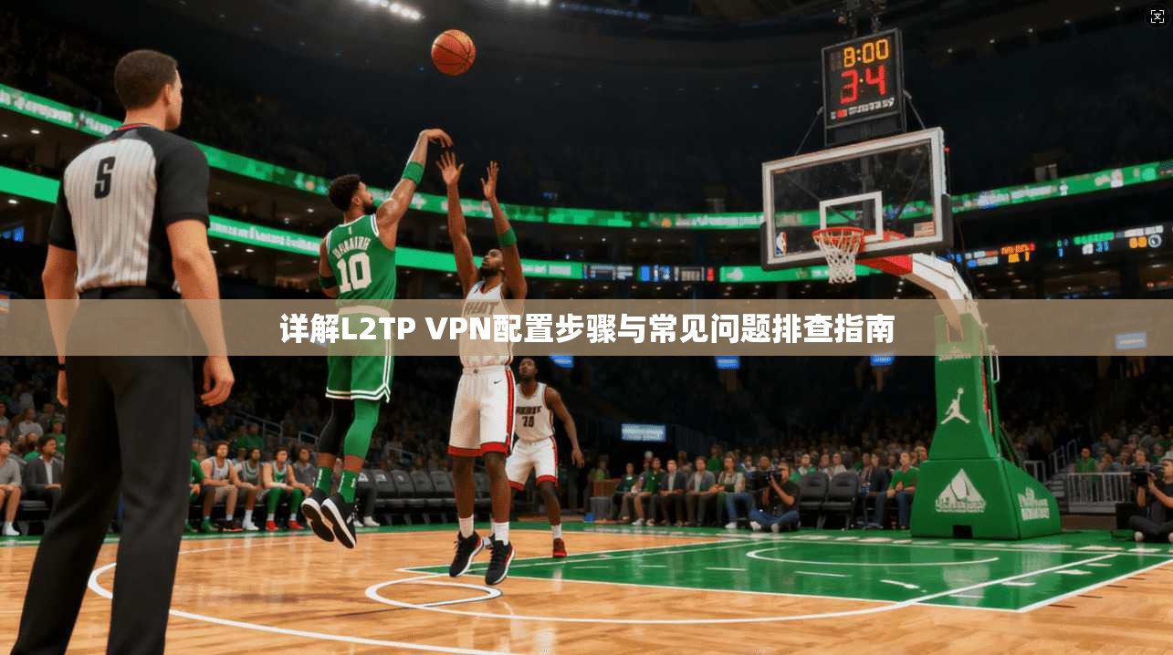 详解L2TP VPN配置步骤与常见问题排查指南 详解L2TP VPN配置步骤与常见问题排查指南