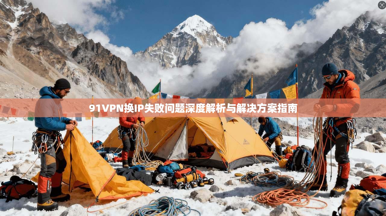 91VPN换IP失败问题深度解析与解决方案指南