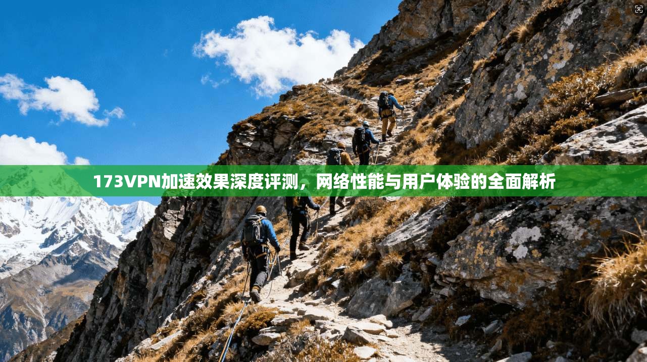 173VPN加速效果深度评测,网络性能与用户体验的全面解析 173VPN加速效果深度评测,网络性能与用户体验的全面解析