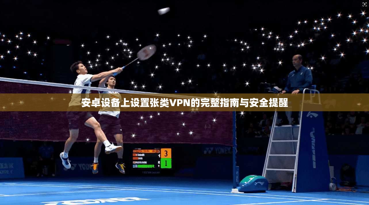 安卓设备上设置张类VPN的完整指南与安全提醒