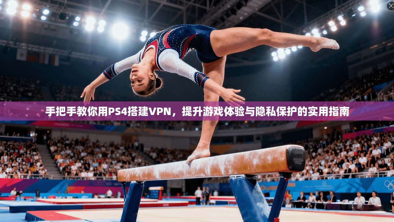 手把手教你用PS4搭建VPN,提升游戏体验与隐私保护的实用指南 手把手教你用PS4搭建VPN,提升游戏体验与隐私保护的实用指南