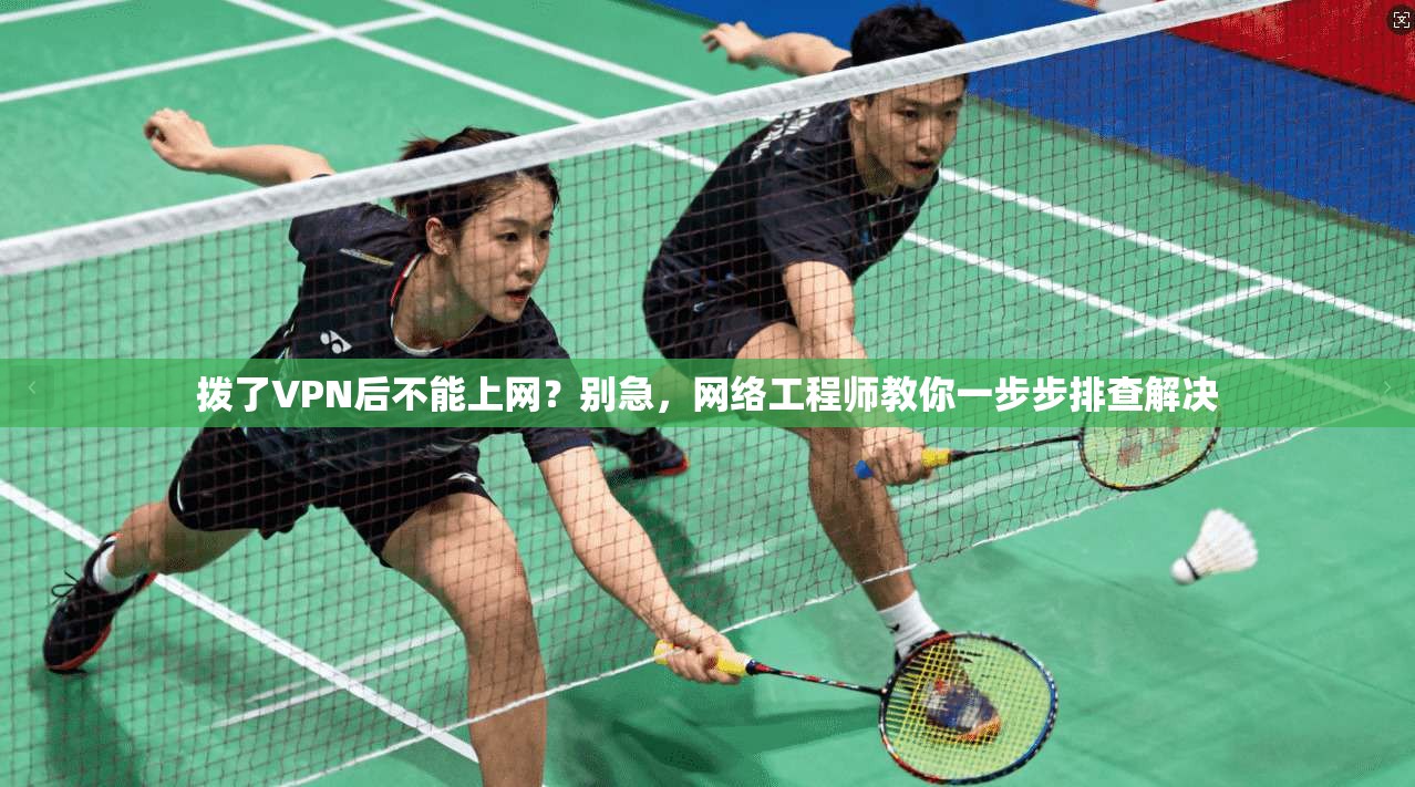 拨了VPN后不能上网？别急，网络工程师教你一步步排查解决