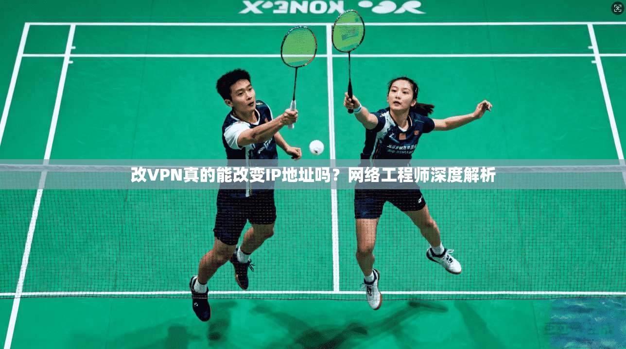 改VPN真的能改变IP地址吗?网络工程师深度解析 改VPN真的能改变IP地址吗?网络工程师深度解析