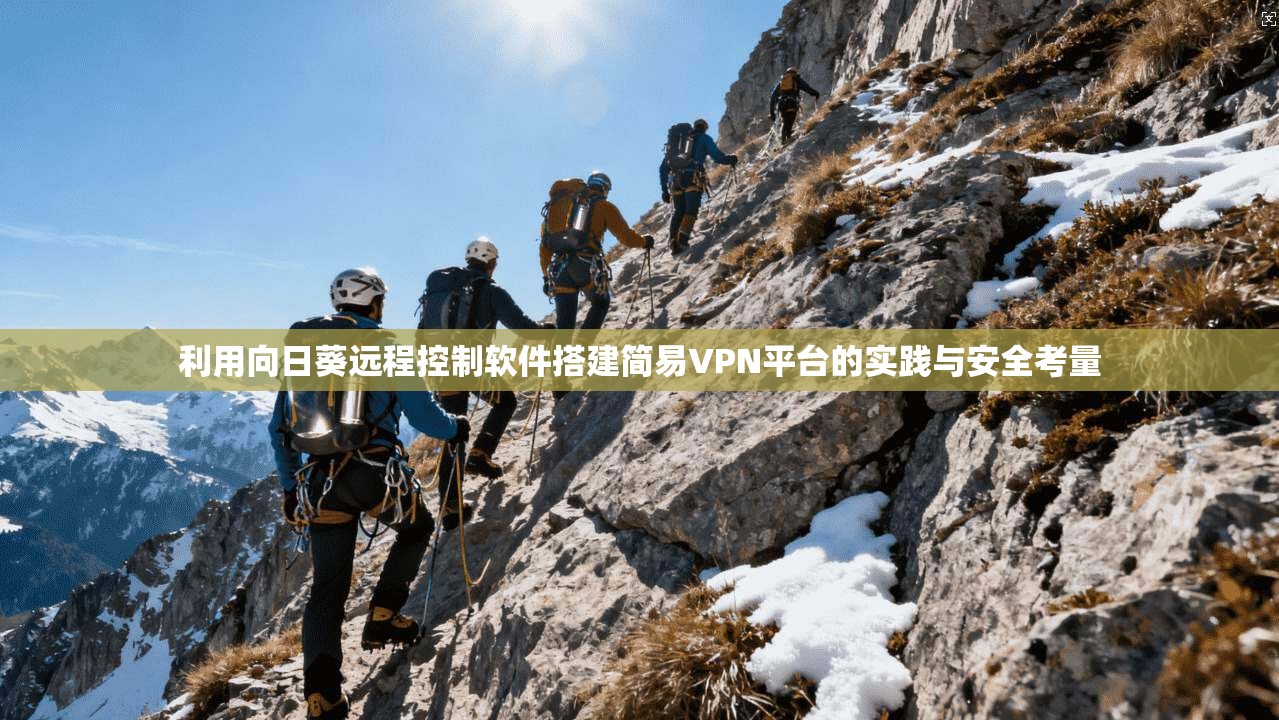 利用向日葵远程控制软件搭建简易VPN平台的实践与安全考量 利用向日葵远程控制软件搭建简易VPN平台的实践与安全考量