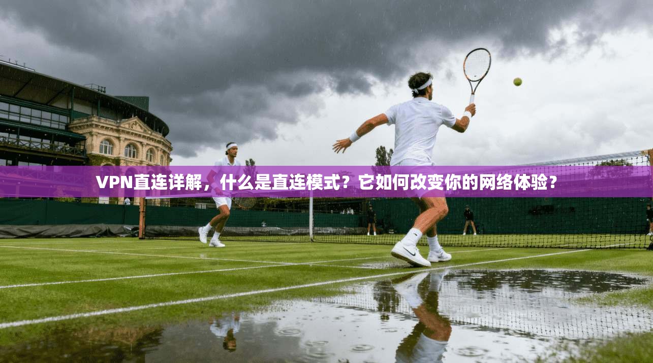 VPN直连详解,什么是直连模式?它如何改变你的网络体验? VPN直连详解,什么是直连模式?它如何改变你的网络体验?
