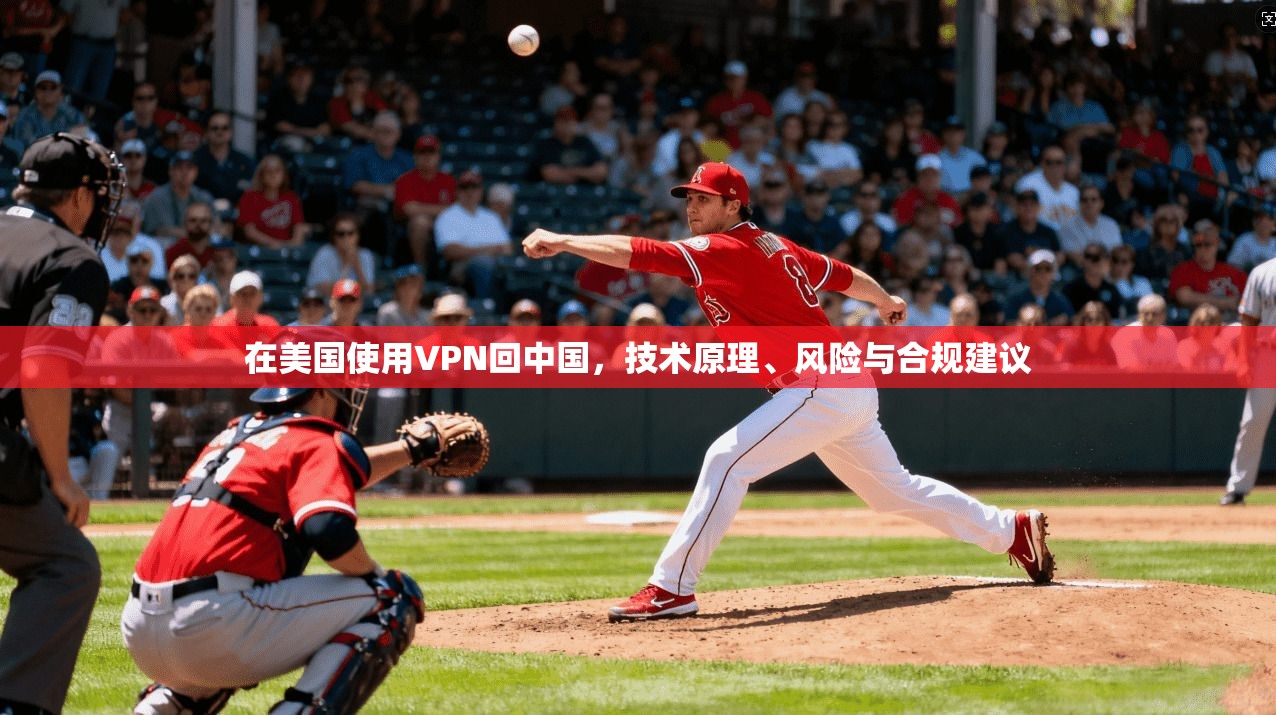 在美国使用VPN回中国,技术原理、风险与合规建议 在美国使用VPN回中国,技术原理、风险与合规建议