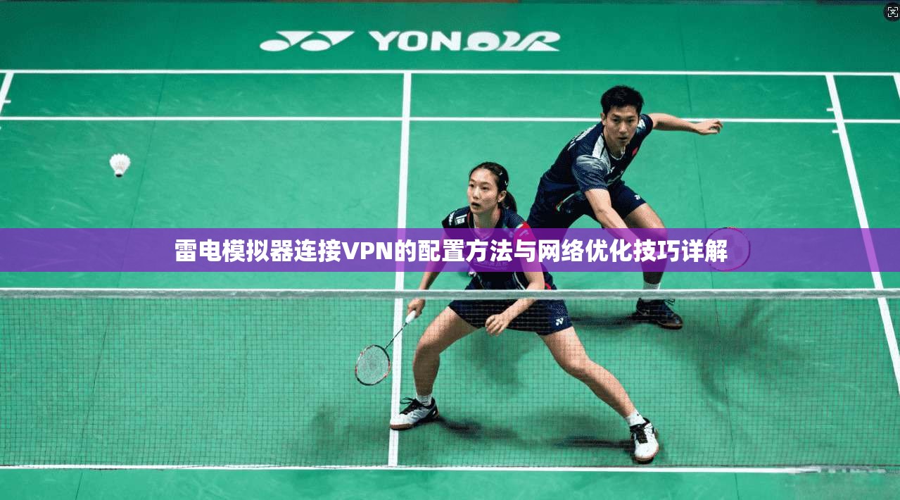 雷电模拟器连接VPN的配置方法与网络优化技巧详解