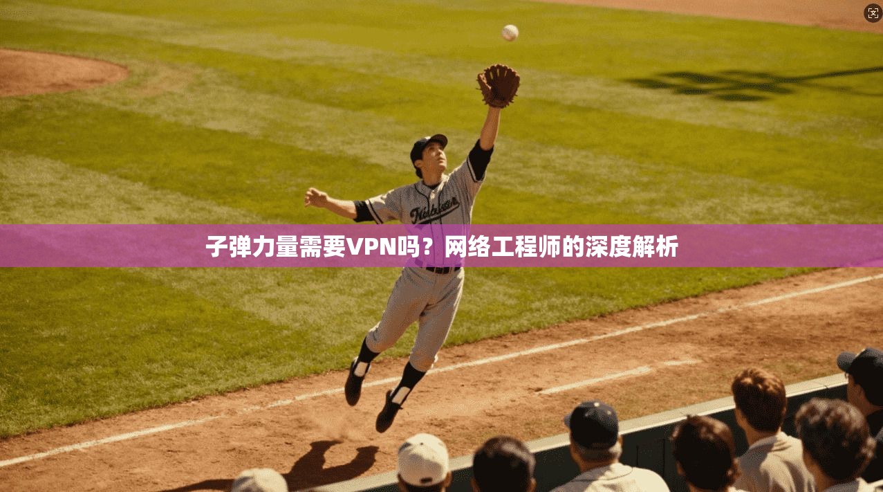 子弹力量需要VPN吗？网络工程师的深度解析