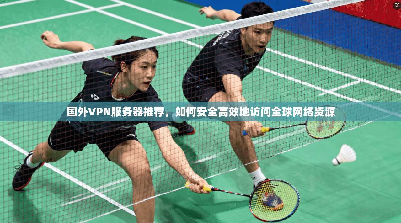 国外VPN服务器推荐,如何安全高效地访问全球网络资源 国外VPN服务器推荐,如何安全高效地访问全球网络资源
