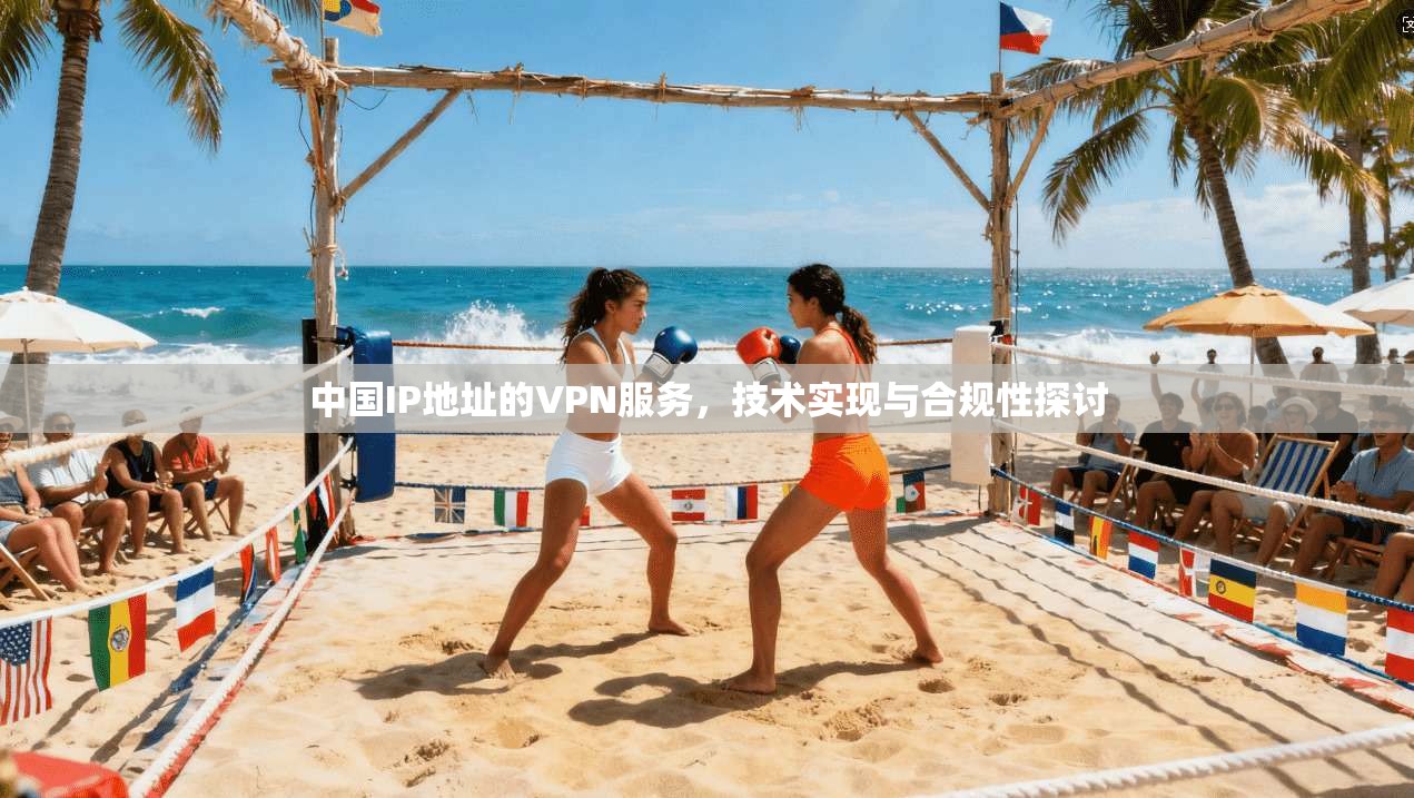 中国IP地址的VPN服务,技术实现与合规性探讨 中国IP地址的VPN服务,技术实现与合规性探讨