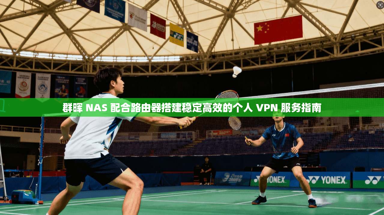 群晖 NAS 配合路由器搭建稳定高效的个人 VPN 服务指南 群晖 NAS 配合路由器搭建稳定高效的个人 VPN 服务指南