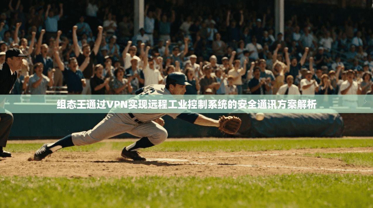 组态王通过VPN实现远程工业控制系统的安全通讯方案解析 组态王通过VPN实现远程工业控制系统的安全通讯方案解析