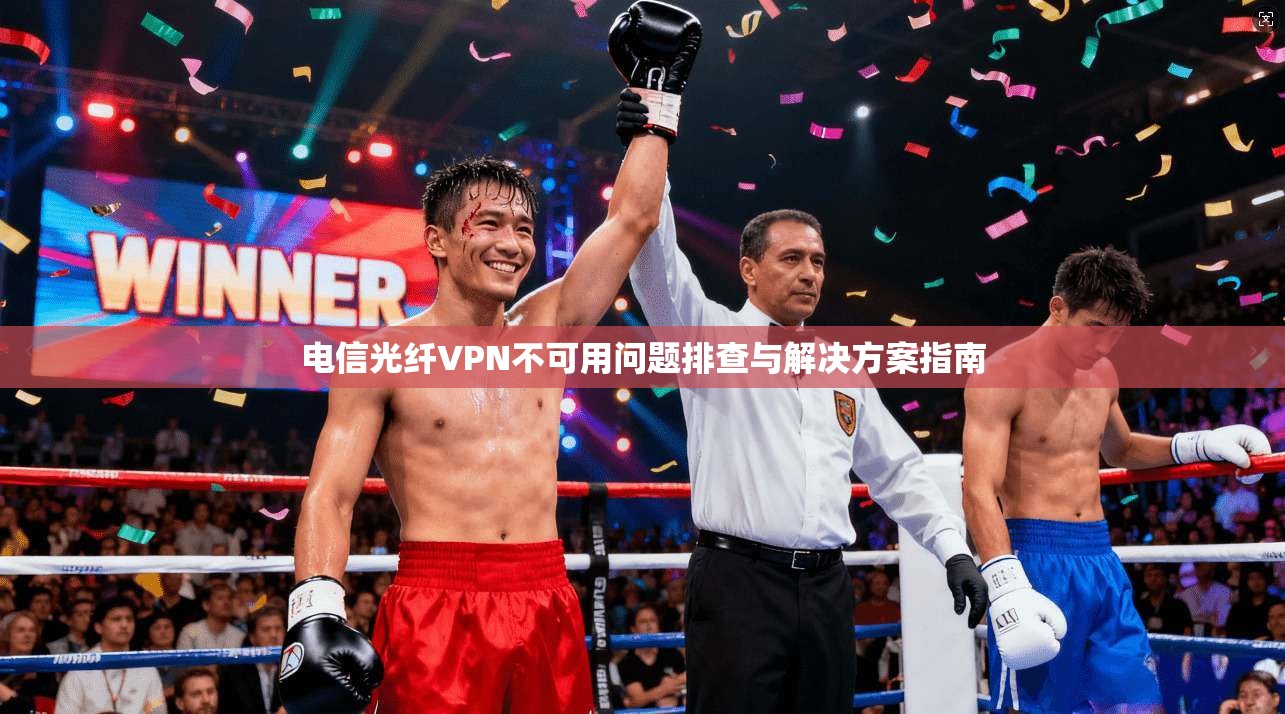 电信光纤VPN不可用问题排查与解决方案指南 电信光纤VPN不可用问题排查与解决方案指南