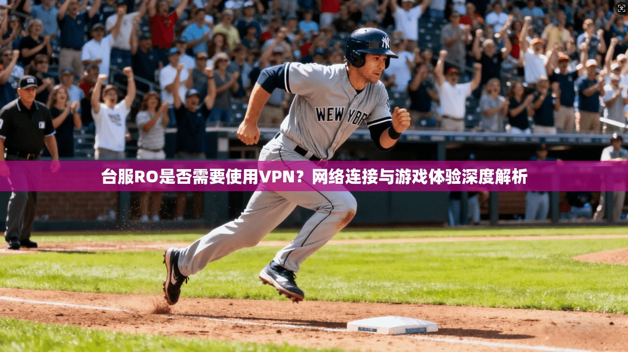 台服RO是否需要使用VPN?网络连接与游戏体验深度解析 台服RO是否需要使用VPN?网络连接与游戏体验深度解析