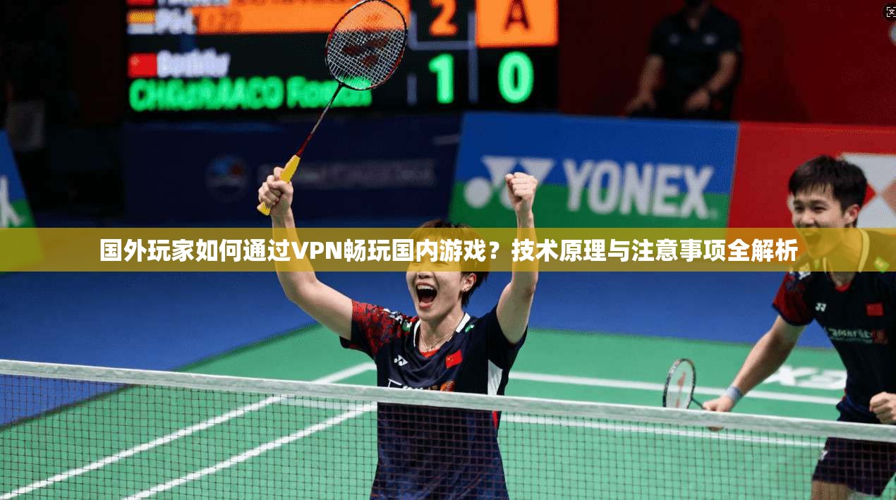国外玩家如何通过VPN畅玩国内游戏?技术原理与注意事项全解析 国外玩家如何通过VPN畅玩国内游戏?技术原理与注意事项全解析
