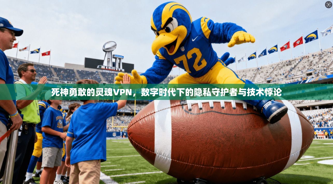 死神勇敢的灵魂VPN,数字时代下的隐私守护者与技术悖论 死神勇敢的灵魂VPN,数字时代下的隐私守护者与技术悖论