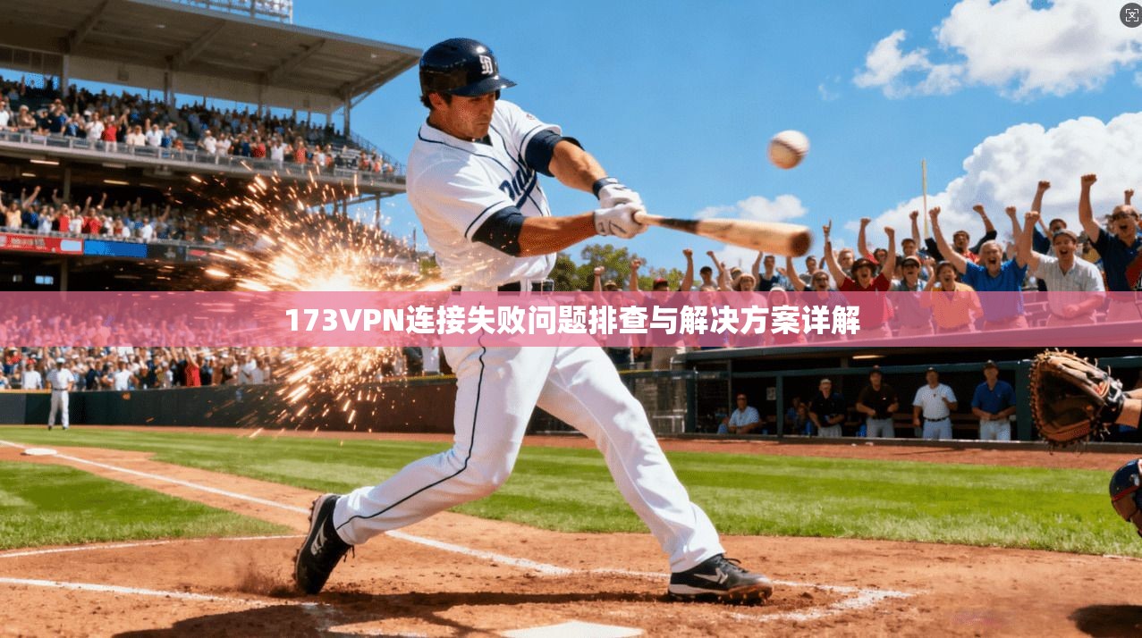 173VPN连接失败问题排查与解决方案详解 173VPN连接失败问题排查与解决方案详解