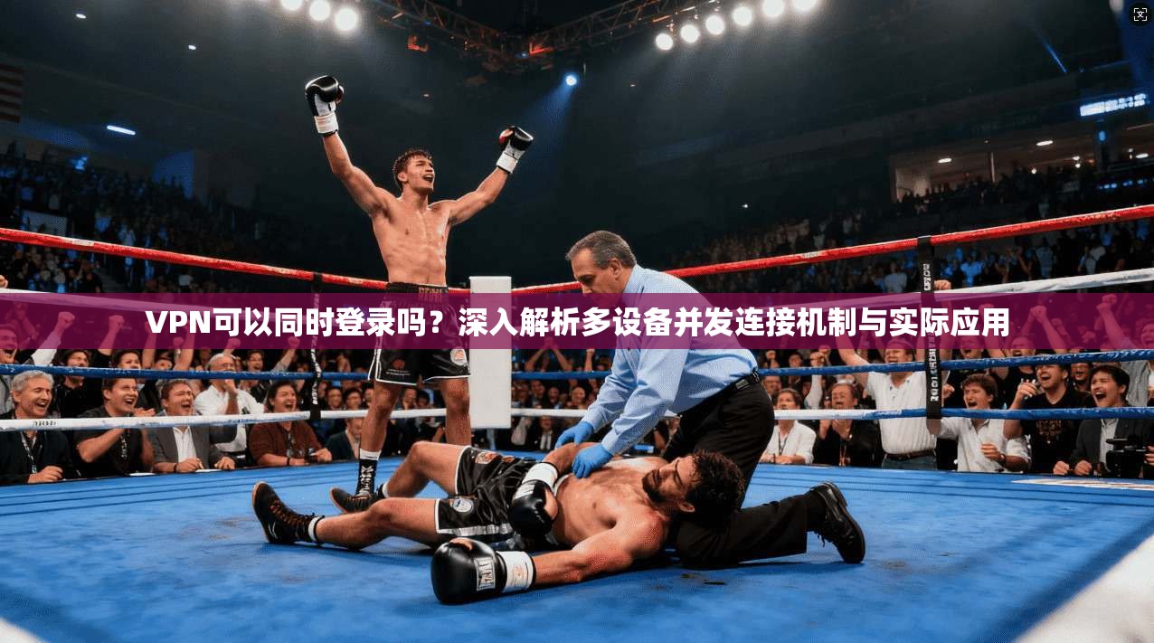 VPN可以同时登录吗？深入解析多设备并发连接机制与实际应用