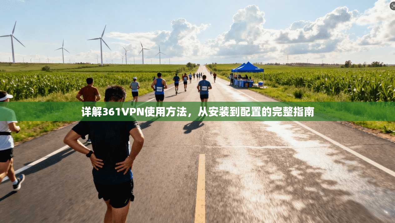 详解361VPN使用方法，从安装到配置的完整指南