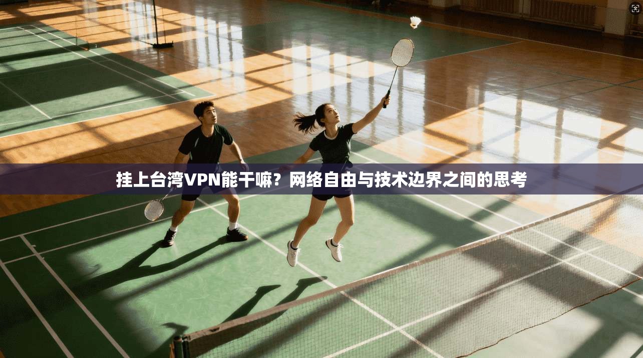 挂上台湾VPN能干嘛?网络自由与技术边界之间的思考 挂上台湾VPN能干嘛?网络自由与技术边界之间的思考