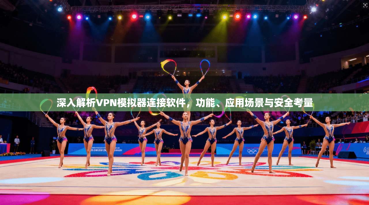 深入解析VPN模拟器连接软件,功能、应用场景与安全考量 深入解析VPN模拟器连接软件,功能、应用场景与安全考量