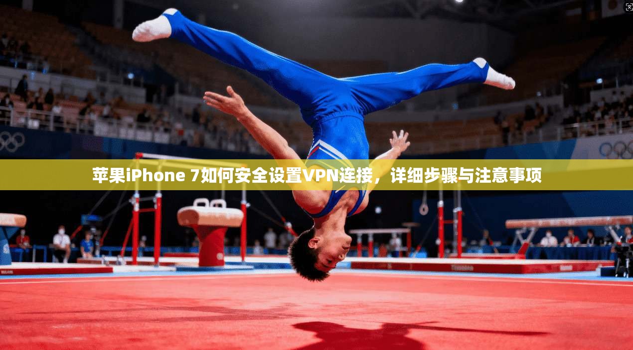 苹果iPhone 7如何安全设置VPN连接，详细步骤与注意事项