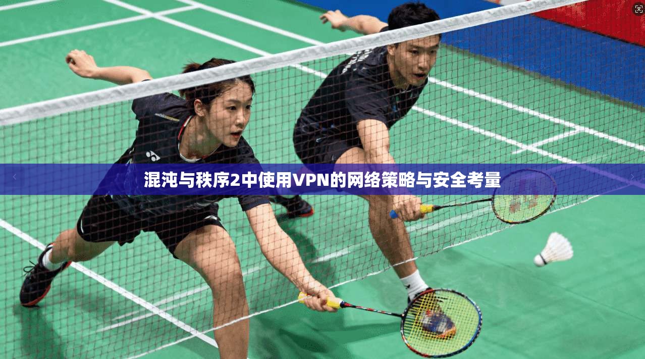 混沌与秩序2中使用VPN的网络策略与安全考量