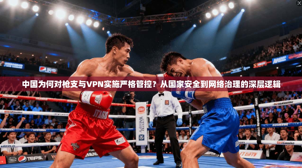 中国为何对枪支与VPN实施严格管控?从国家安全到网络治理的深层逻辑 中国为何对枪支与VPN实施严格管控?从国家安全到网络治理的深层逻辑