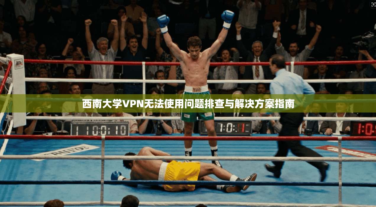 西南大学VPN无法使用问题排查与解决方案指南 西南大学VPN无法使用问题排查与解决方案指南