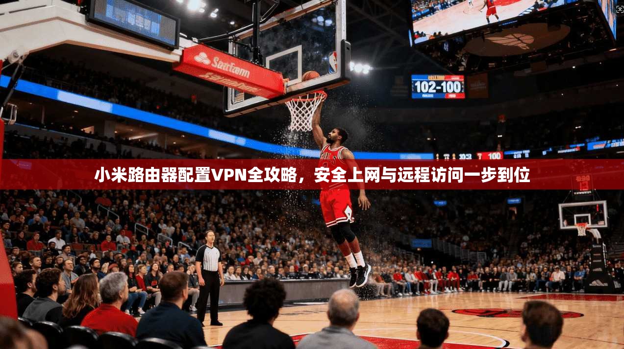 小米路由器配置VPN全攻略,安全上网与远程访问一步到位 小米路由器配置VPN全攻略,安全上网与远程访问一步到位