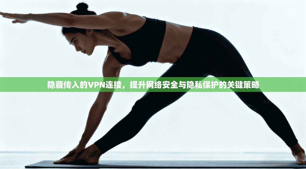 隐藏传入的VPN连接,提升网络安全与隐私保护的关键策略 隐藏传入的VPN连接,提升网络安全与隐私保护的关键策略