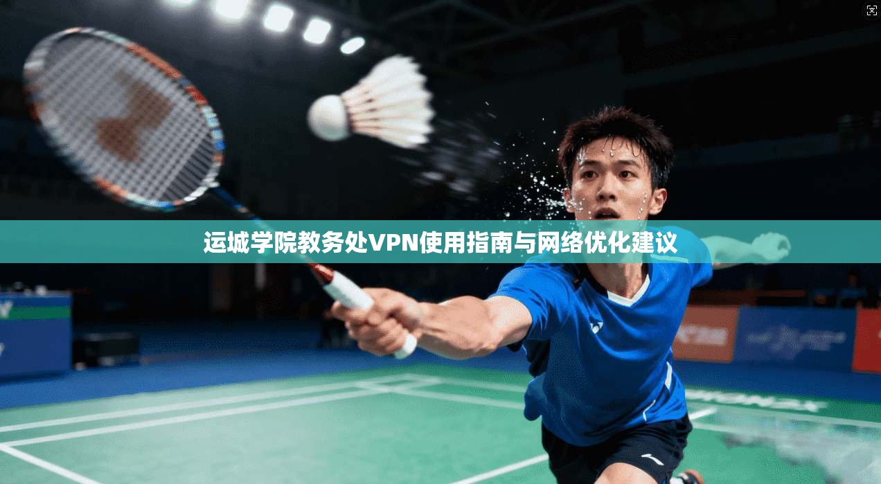 运城学院教务处VPN使用指南与网络优化建议 运城学院教务处VPN使用指南与网络优化建议