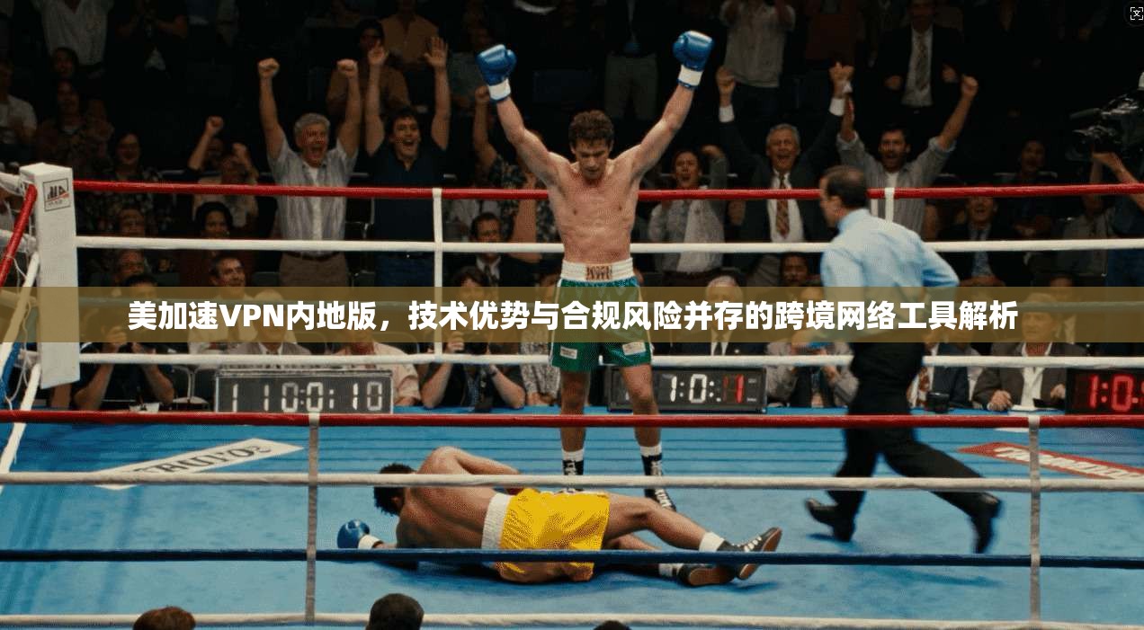 美加速VPN内地版，技术优势与合规风险并存的跨境网络工具解析