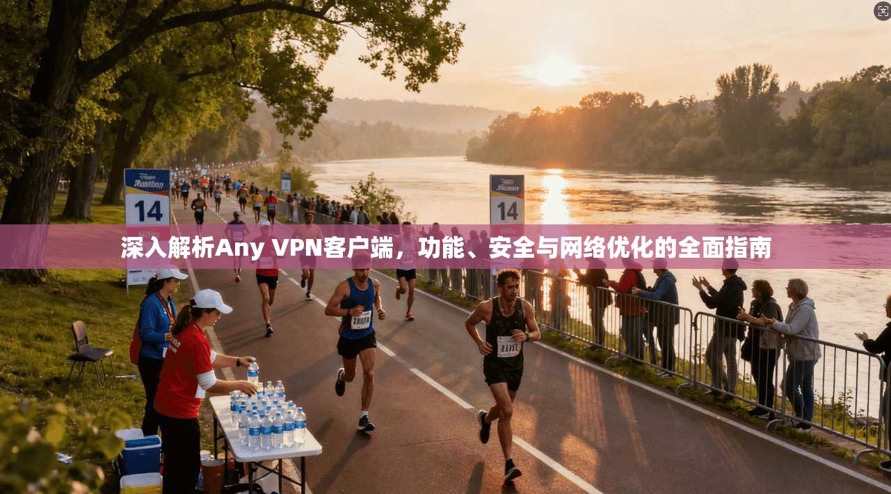 深入解析Any VPN客户端,功能、安全与网络优化的全面指南 深入解析Any VPN客户端,功能、安全与网络优化的全面指南