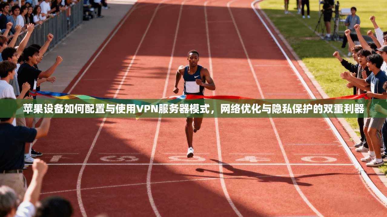 苹果设备如何配置与使用VPN服务器模式,网络优化与隐私保护的双重利器 苹果设备如何配置与使用VPN服务器模式,网络优化与隐私保护的双重利器