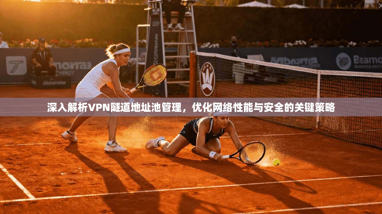 深入解析VPN隧道地址池管理，优化网络性能与安全的关键策略